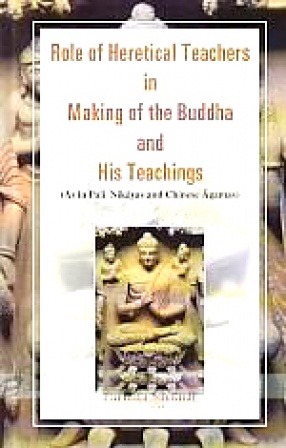 Role of Heretical Teachers in Making of the Buddha and His Teachings: As in Pali Nikayas and Chinese Agamas