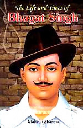 The Life and Times of Bhagat Singh