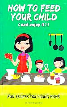 How to Feed Your Child (And Enjoy It)!: Fun Recipes for Young Moms