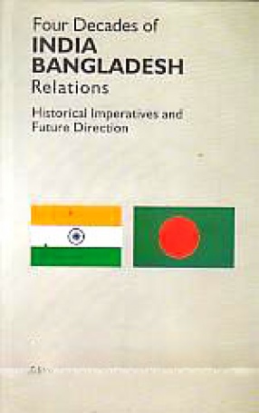 Four Decades of India-Bangladesh Relations: Historical Imperatives and Future Direction