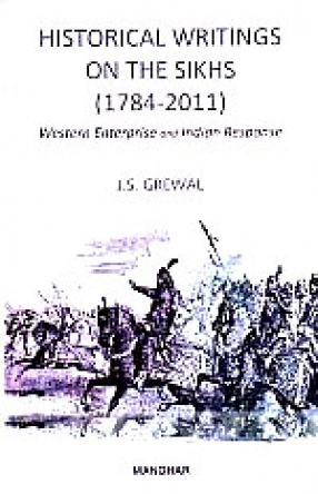 Historical Writings on the Sikhs, 1784-2011: Western Enterprise and Indian Response