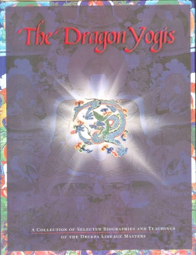 The Dragon Yogis: A Collection of Selected Biographies & Teachings of the Drukpa Lineage Masters