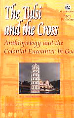 The Tulsi and the Cross: Anthropology and the Colonial Encounter in Goa