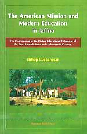 The American Mission and Modern Education in Jaffna: The Contribution of the Higher Educational Enterprise of the American Missionaries in Nineteenth Century