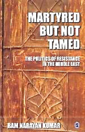 Martyred but not Tamed: The Politics of Resistance in the Middle East