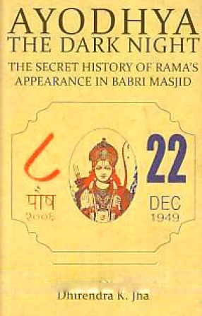 Ayodhya: The Dark Night: The Secret History of Rama's Appearance in Babri Masjid