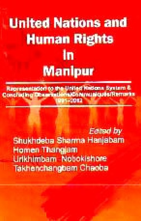 United Nations and Human Rights in Manipur: Representation to The United Nations System & Concluding Observations/Communiques/Remarks, 1991-2012