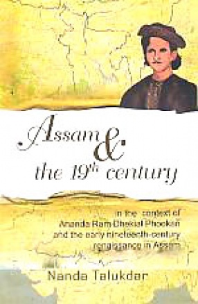 Assam & The 19th Century: In the Context of Ananda Ram Dhekial Phookan and the Early Nineteenth-Century Renaissance in Assam