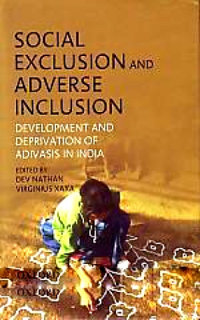 Social Exclusion and Adverse Inclusion: Development and Deprivation of Adivasis in India