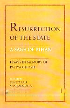 Resurrection of The State: A Saga of Bihar: Essays in Memory of Papiya Ghosh