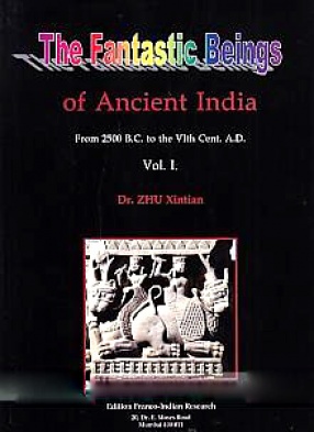 The Fantastic Beings of Ancient India: From 2500 B.C. to the VIth Cent. A.D., Volume 1
