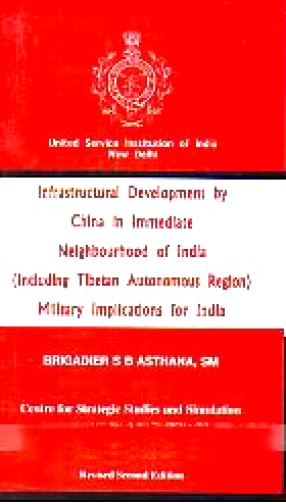 Infrastructural Development by China in Immediate Neighbourhood of India: Including Tibetan Autonomous Region: Military Implications for India