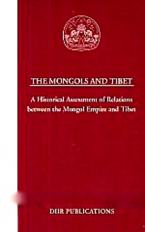 The Mongols and Tibet: A Historical Assessment of Relations Between the Mongol Empire and Tibet