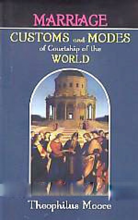 Marriage Customs and Modes of Courtship of the World: With Remarks on the Condition of Women, Pen's Maxims, and Counsel to the Single and Married, &C, &C.