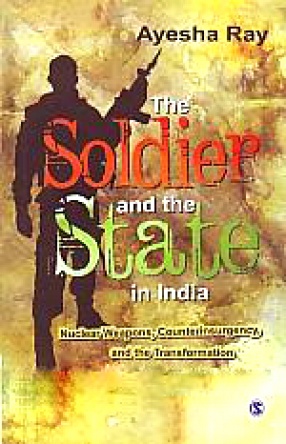 The Soldier and The State in India: Nuclear Weapons, Counterinsurgency, and the Transformation of Indian Civil-Military Relations