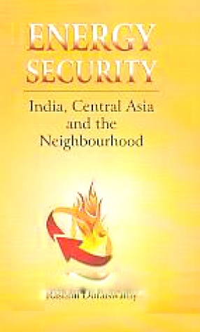 Energy Security: India, Central Asia and the Neighbourhood