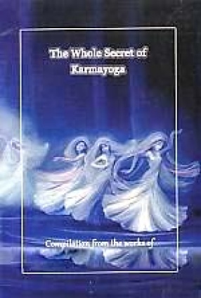 The Whole Secret of Karmayoga: Compilation from the Works of Sri Aurobindo & The Mother