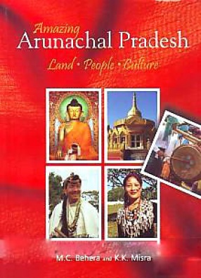 Amazing Arunachal Pradesh: Land, People, Culture