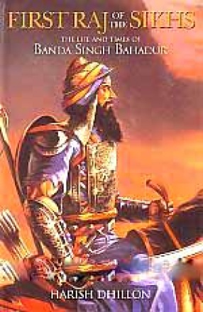 First Raj of the Sikhs: The Life and Times of Banda Singh Bahadur