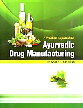 A Practical Approach to Ayurvedic Drug Manufacturing: A Compilation of Various Ayurvedic Formulations As Per CCIM New Syllabus