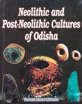 Neolithic and Post-Neolithic Cultures of Odisha: With Special Reference to Mayurbhanj and Keonjhar Districts