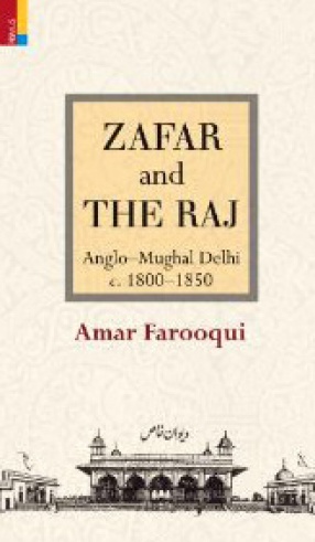 Zafar and the Raj: Anglo-Mughal Delhi, C.1800-1850