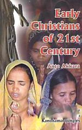 Early Christians of 21st Century: Stories of Incredible Christian Witness from Kandhamal Jungles