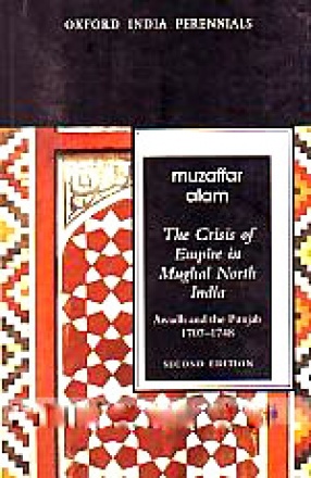 The Crisis of Empire in Mughal North India: Awadh and the Punjab, 1707-1748