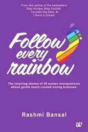 Follow Every Rainbow: The Inspiring Stories of 25 Women Entrepreneurs Whose Gentle Touch Created Strong Business