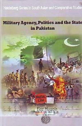 Military Agency, Politics and the State in Pakistan