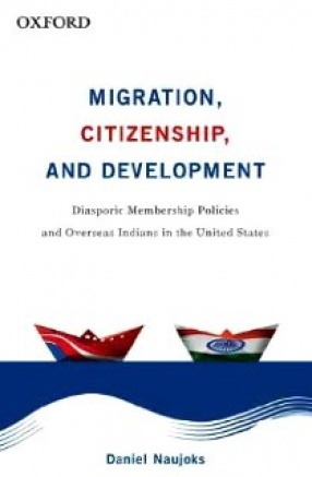 Migration, Citizenship, and Development: Diasporic Membership Policies and Overseas Indians in the United States