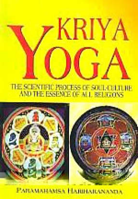 Kriya Yoga: The Scientific Process of Soul Culture and the Essence of all Religions