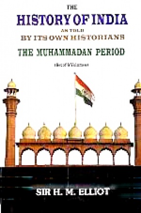 The History of India, As Told By Its Own Historians: The Muhammadan Period (In 8 Volumes)