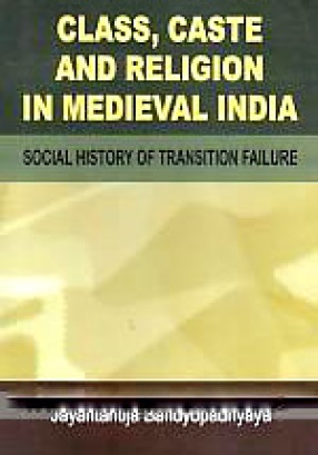 Class, Caste and Religion in Medieval India: Social History of Transition Failure