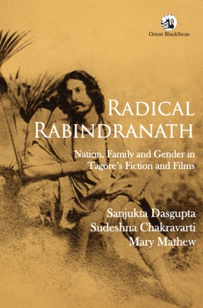 Radical Rabindranath: Nation, Family and Gender in Tagore's Fiction and Films