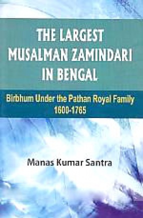 The Largest Musalman Zamindari in Bengal: Birbhum Under the Pathan Royal Family, 1600-1765
