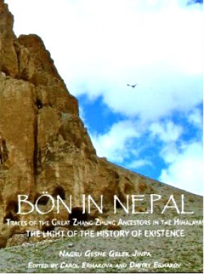Bon in Nepal: Traces of the Great Zhang Zhung Ancestors in the Himalayas: The Light of the History of Existence