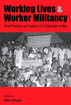 Working Lives & Worker Militancy: The Politics of Labour in Colonial India