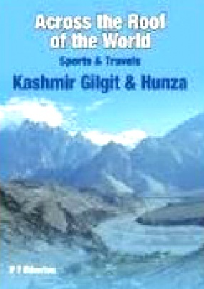 Across the Roof of the World: Sports and Travels: Kashmir, Gilgit and Hunza