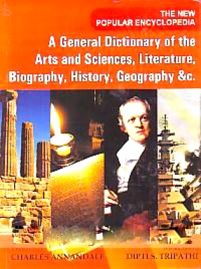 The New Popular Encyclopedia: A General Dictionary of the Arts and Sciences, Literature, Biography, History, Geography &c. (In 14 Volumes)