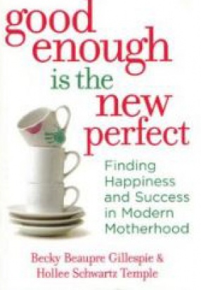 Good Enough is the New Perfect: Finding Happiness and Success in Modern Motherhood