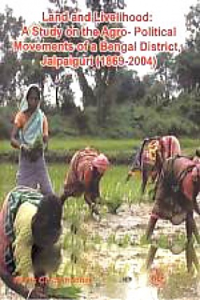 Land and Livelihood: A Study on the Agro-Political Movements of a Bengal District, Jalpaiguri (1869-2004)