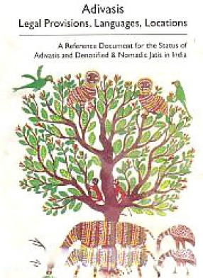 Adivasis: Legal Provisions, Languages, Locations: A Reference Document for the Status of Adivasis and Denotified & Nomadic jatis in India