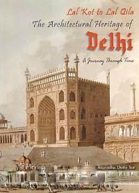 Lal Kot to Lal Qila: The Architectural Heritage of Delhi: A Journey Through Time
