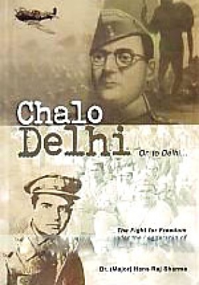 Chalo Delhi On to Delhi: The Fight for Freedom Under the Leadership of Netaji Subhash Chandra Bose