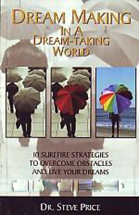 Dream Making in a Dream-Taking World: 10 Surefire Strategies to Overcome Obstacles and Live Your Dreams