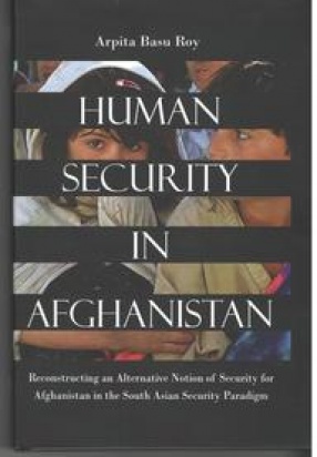 Human Security in Afghanistan: Reconstructing An Alternative Notion of Security for Afghanistan in the South Asian security Paradigm