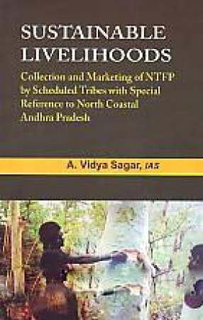 Sustainable Livelihoods: Collection and Marketing of NTFP by Scheduled Tribes With Special Reference to North Coastal Andhra Pradesh