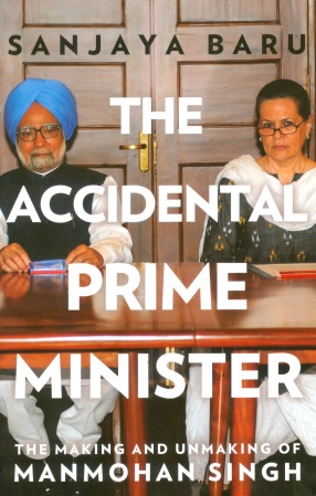 The Accidental Prime Minister: The Making and Unmaking of Manmohan Singh