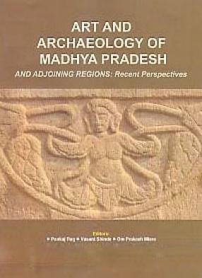 Art and Archaeology of Madhya Pradesh and Adjoining Regions: Recent Perspectives 